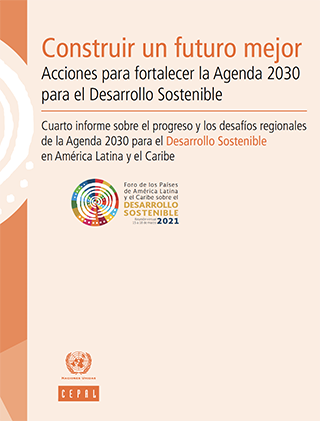 Construir un futuro mejor: acciones para fortalecer la Agenda 2030 para el Desarrollo Sostenible. Cuarto informe sobre el progreso y los desafíos regionales de la Agenda 2030 para el Desarrollo Sostenible en América Latina y el Caribe