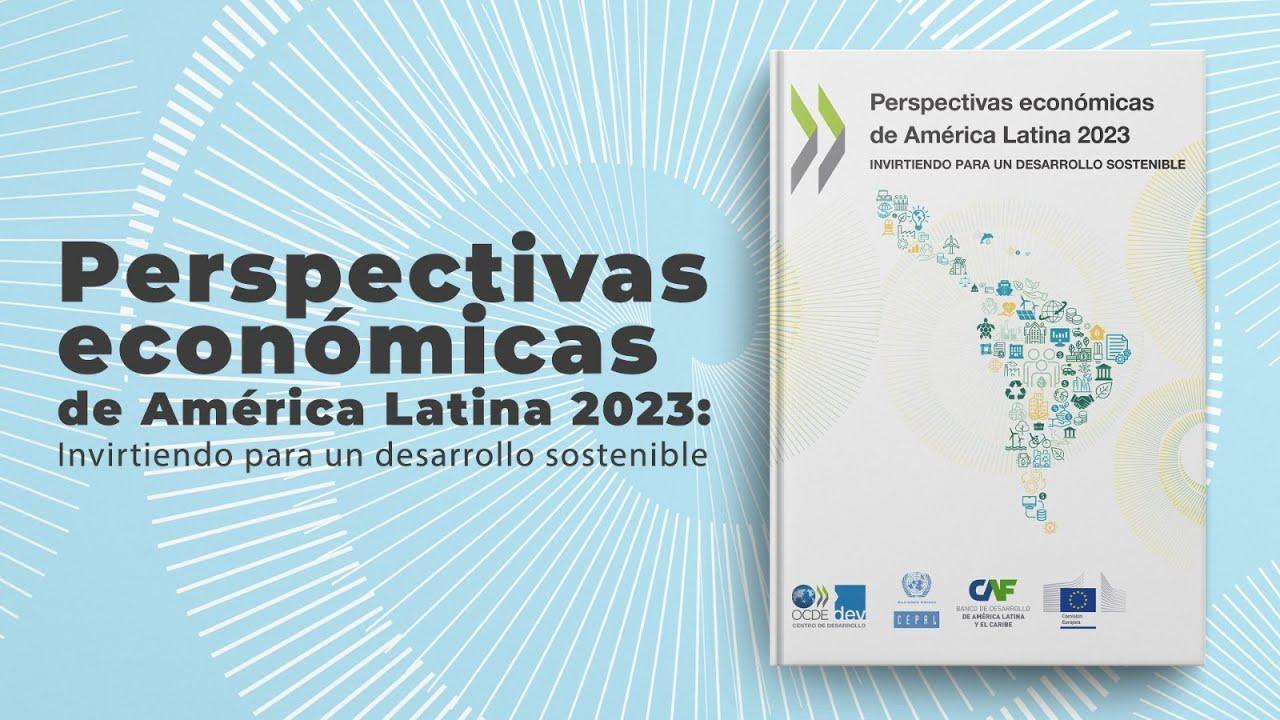 “Perspectivas económicas de América Latina 2023: Invirtiendo para un desarrollo sostenible”