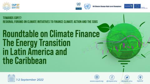 Towards COP27: Regional forums on Climate Initiatives to Finance Climate Action and the      SDGs Economic Commission for Latin America and the Caribbean Roundtable on Climate Finance – The Energy Transition in Latin America and the Caribbean