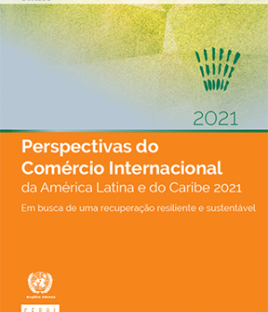 Perspectivas do Comércio Internacional da América Latina e do Caribe 2021: em busca de uma recuperação resiliente e sustentável